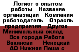 Логист с опытом работы › Название организации ­ Компания-работодатель › Отрасль предприятия ­ Другое › Минимальный оклад ­ 1 - Все города Работа » Вакансии   . Ненецкий АО,Нижняя Пеша с.